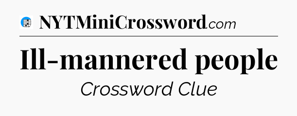 Ill-mannered people Crossword Clue