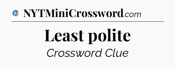 Least polite Crossword Clue