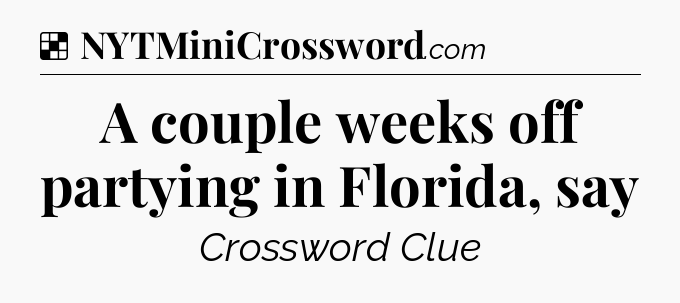 Solution: A couple weeks off partying in Florida, say - NYT Crossword