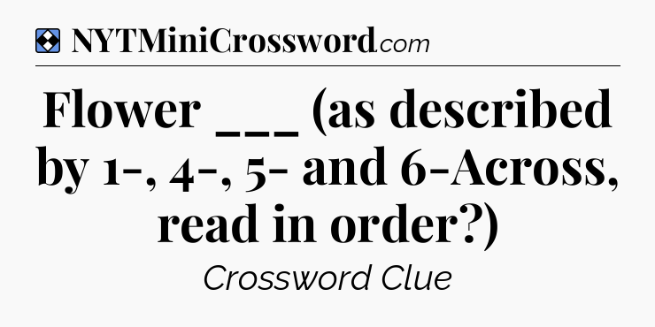 Solution: Flower ___ (as described by 1-, 4-, 5- and 6-Across, read in order?) - NYT Mini Crossword