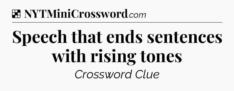 Solution: Speech that ends sentences with rising tones - NYT Crossword
