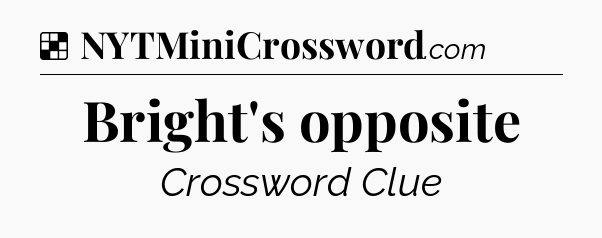 Solution: Bright's opposite - NYT Crossword