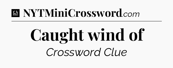 Caught wind of - LA Times Crossword