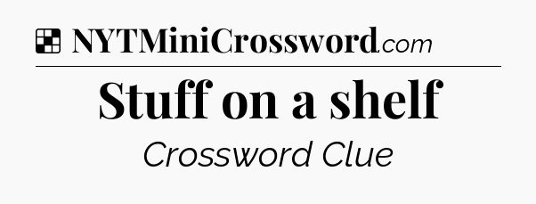 Solution: Stuff on a shelf - NYT Crossword