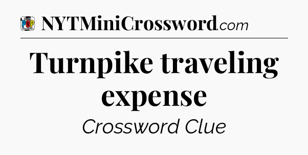 Turnpike traveling expense Crossword Clue