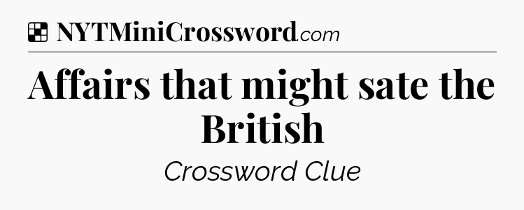 Solution: Affairs that might sate the British - NYT Crossword