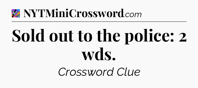 Sold out to the police: 2 wds Crossword Clue