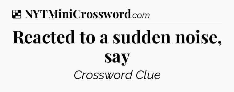 Solution: Reacted to a sudden noise, say - NYT Crossword