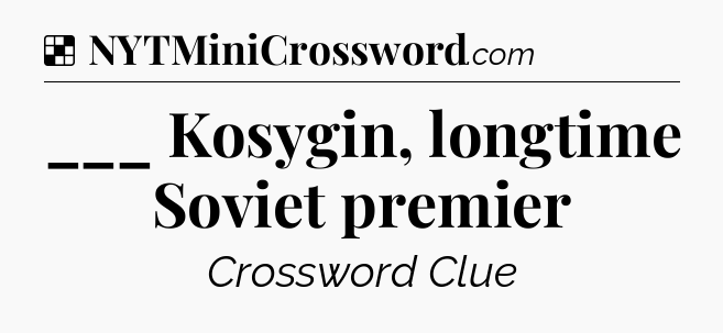 Solution: ___ Kosygin, longtime Soviet premier - NYT Crossword