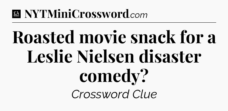 Roasted movie snack for a Leslie Nielsen disaster comedy - LA Times Crossword