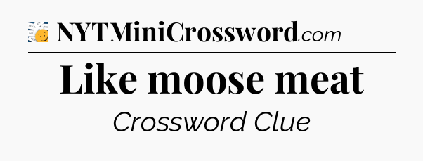 Like moose meat - 7 Little Words