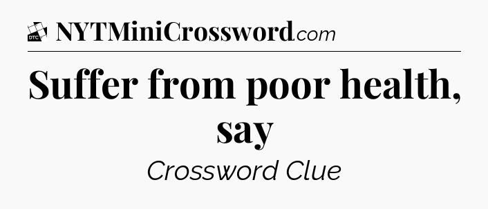 Suffer from poor health, say - Daily Themed Classic Crossword