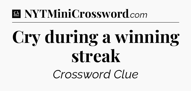 Cry during a winning streak - LA Times Crossword