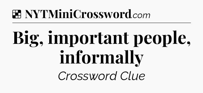 Solution: Big, important people, informally - NYT Crossword