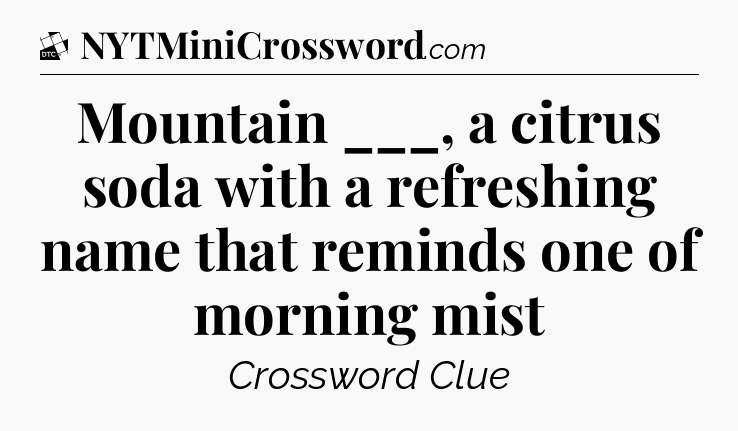 Mountain ___, a citrus soda with a refreshing name that reminds one of morning mist - Daily Themed Classic Crossword