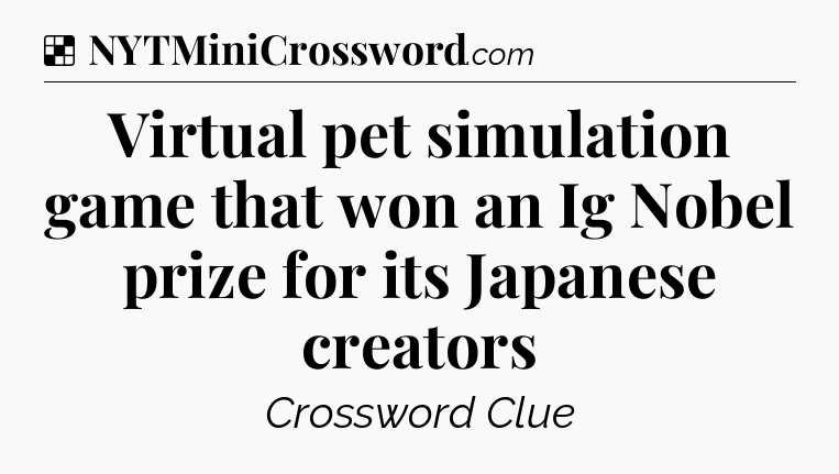 Solution: Virtual pet simulation game that won an Ig Nobel prize for its Japanese creators - NYT Crossword