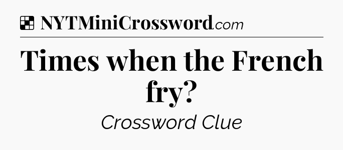 Solution: Times when the French fry - NYT Crossword