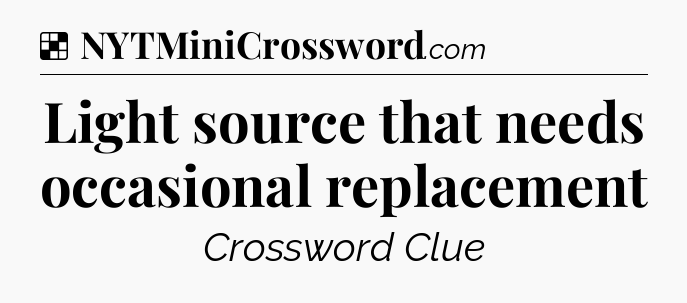 Solution: Light source that needs occasional replacement - NYT Crossword