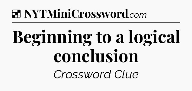 Solution: Beginning to a logical conclusion - NYT Crossword