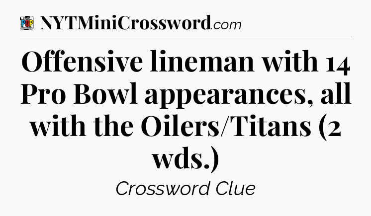 Offensive lineman with 14 Pro Bowl appearances, all with the Oilers/Titans (2 wds.) Crossword Clue