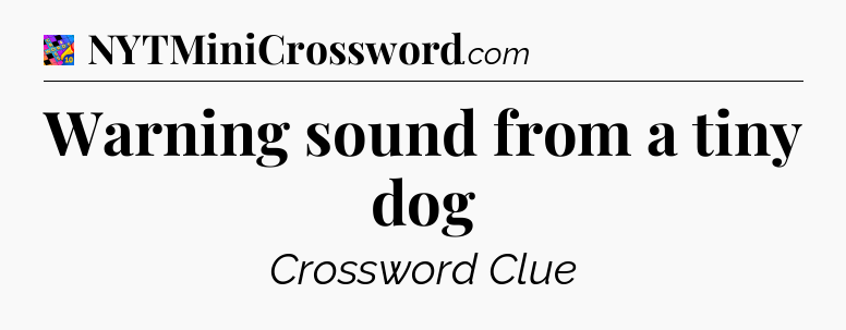 Warning sound from a tiny dog Crossword Clue