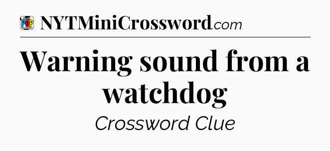 Warning sound from a watchdog Crossword Clue
