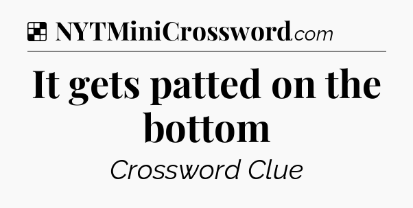 Solution: It gets patted on the bottom - NYT Crossword