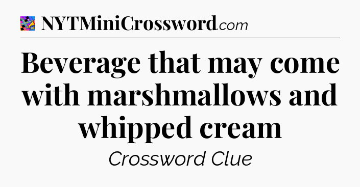 Beverage that may come with marshmallows and whipped cream Crossword Clue