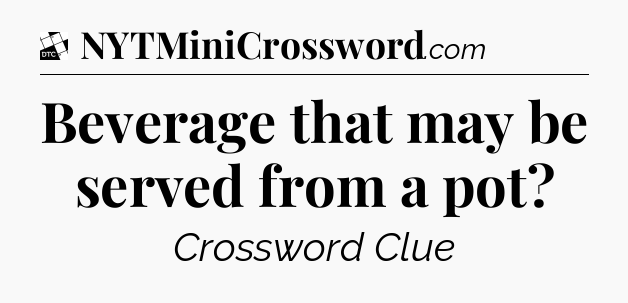 Beverage that may be served from a pot - Daily Themed Mini Crossword