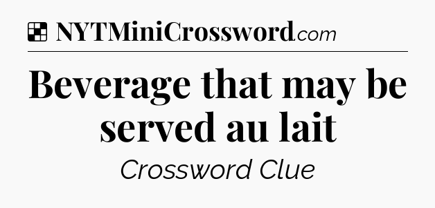 Solution: Beverage that may be served au lait - NYT Crossword