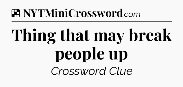 Solution: Thing that may break people up - NYT Crossword