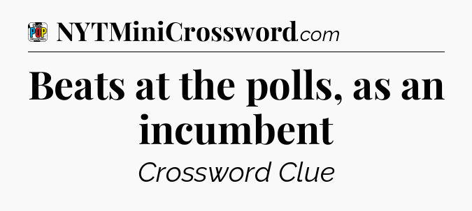 Beats at the polls, as an incumbent Crossword Clue