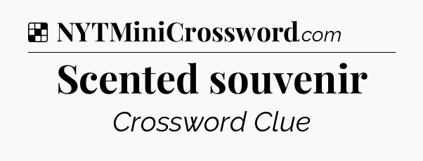 Solution: Scented souvenir - NYT Crossword