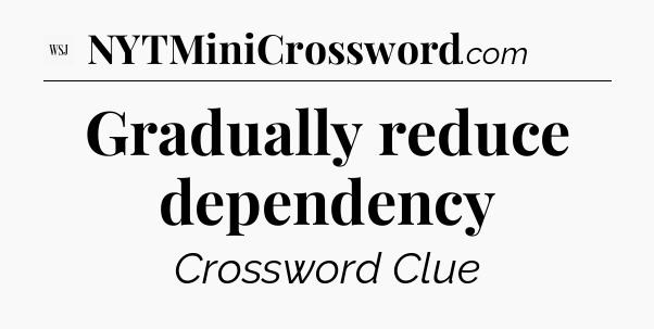 Gradually reduce dependency - WSJ Crossword