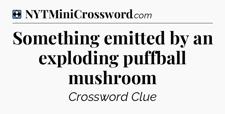 Solution: Something emitted by an exploding puffball mushroom - NYT Mini Crossword