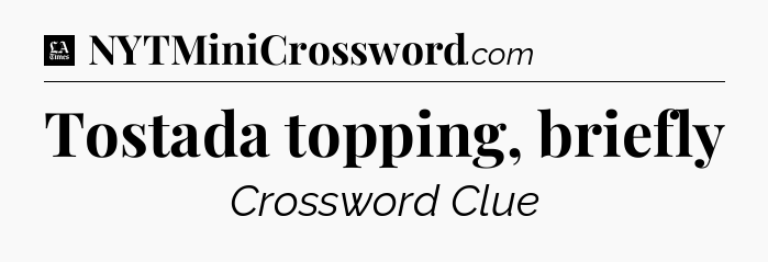 Tostada topping, briefly - LA Times Crossword