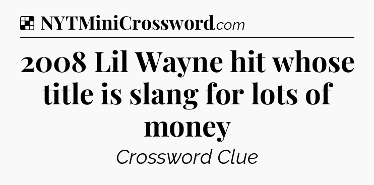 Solution: 2008 Lil Wayne hit whose title is slang for lots of money - NYT Crossword