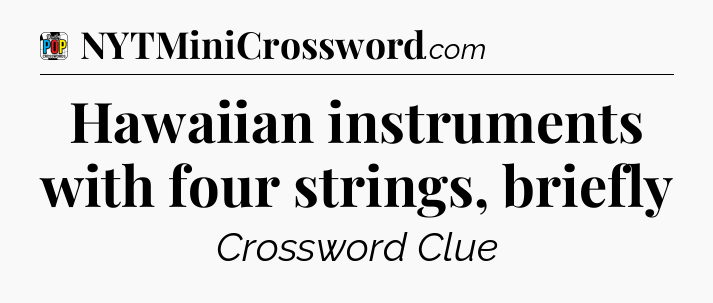 Hawaiian instruments with four strings, briefly Crossword Clue