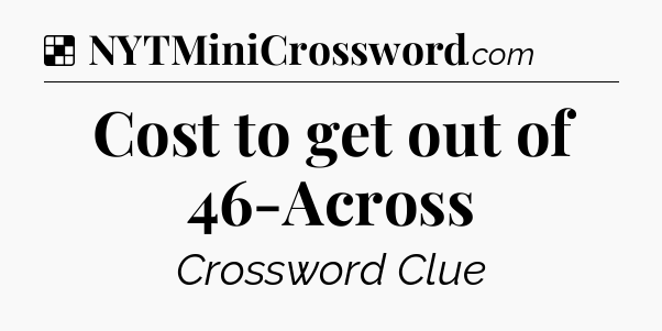 Solution: Cost to get out of 46-Across - NYT Crossword
