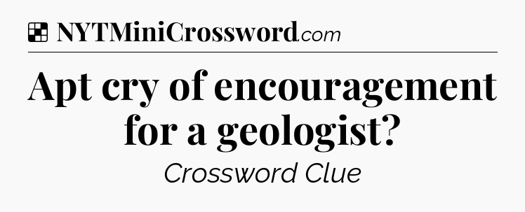 Solution: Apt cry of encouragement for a geologist - NYT Crossword