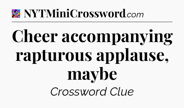 Cheer accompanying rapturous applause, maybe Crossword Clue