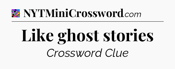 Like ghost stories Crossword Clue