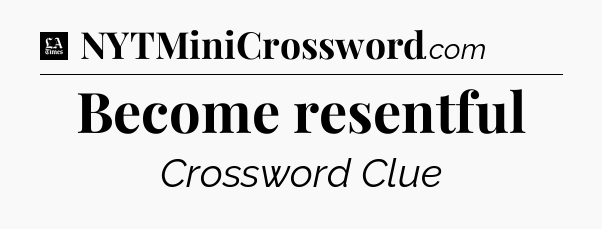Become resentful - LA Times Crossword