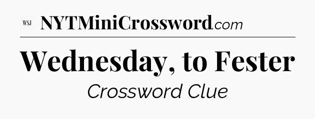 Wednesday, to Fester - WSJ Crossword