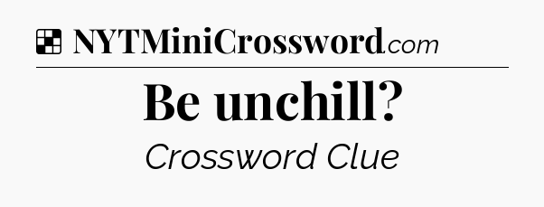 Solution: Be unchill - NYT Crossword