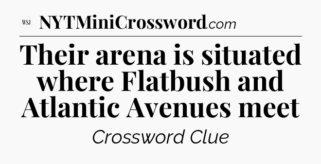 Their arena is situated where Flatbush and Atlantic Avenues meet  - WSJ Crossword
