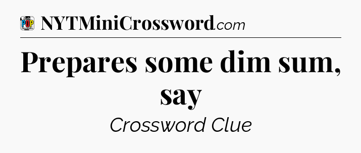 Prepares some dim sum, say Crossword Clue