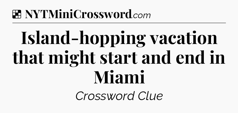 Solution: Island-hopping vacation that might start and end in Miami - NYT Crossword