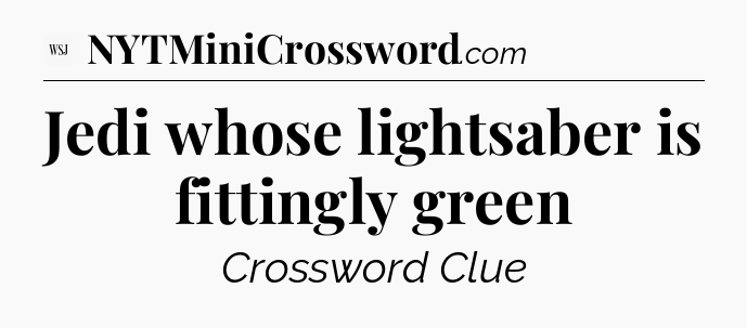 Jedi whose lightsaber is fittingly green - WSJ Crossword