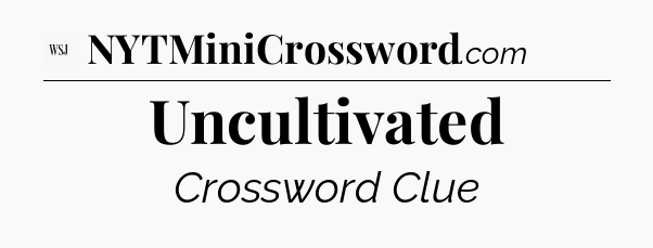 Uncultivated - WSJ Crossword
